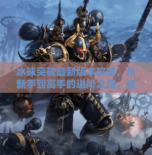 冰球突破最新版本攻略，从新手到高手的进阶之路，轻松吃鸡不再难！冰球突破最新版本攻略