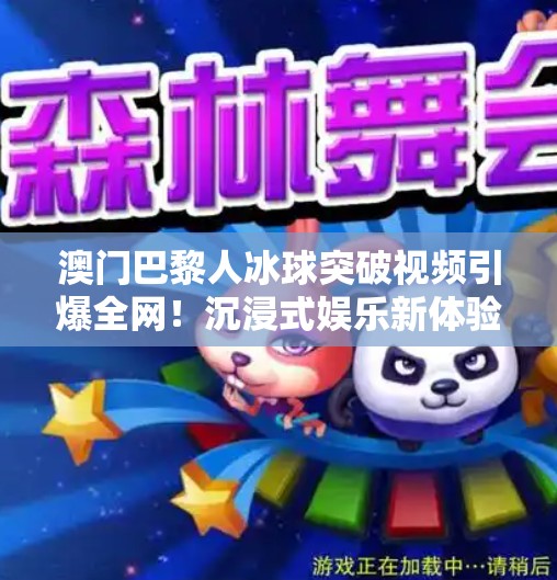澳门巴黎人冰球突破视频引爆全网!沉浸式娱乐新体验如何征服年轻人?澳门巴黎人冰球突破视频 澳门巴黎人冰球突破视频引爆全网!沉浸式娱乐新体验如何征服年轻人?澳门巴黎人冰球突破视频