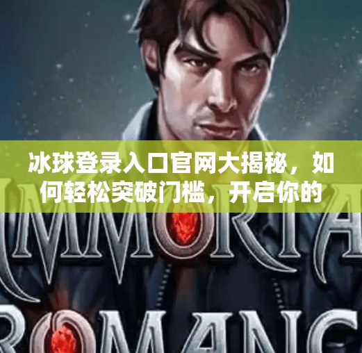 冰球登录入口官网大揭秘，如何轻松突破门槛，开启你的冰雪运动之旅？突破冰球登录入口官网