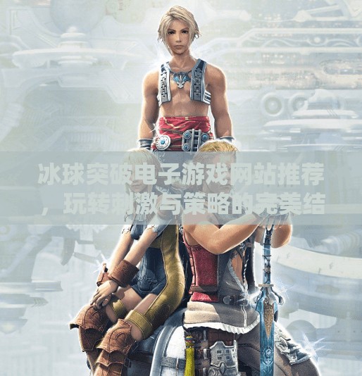冰球突破电子游戏网站推荐，玩转刺激与策略的完美结合！冰球突破电子游戏网站推荐