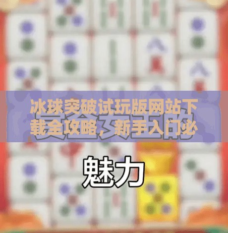 冰球突破试玩版网站下载全攻略,新手入门必看指南!冰球突破试玩版网站下载 冰球突破试玩版网站下载全攻略,新手入门必看指南!冰球突破试玩版网站下载