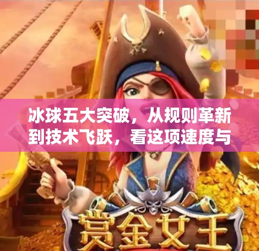 冰球五大突破，从规则革新到技术飞跃，看这项速度与激情的运动如何颠覆传统！冰球五个突破是哪五个