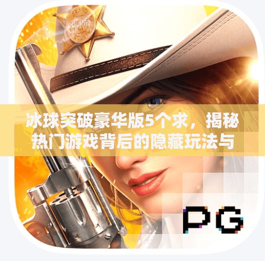 冰球突破豪华版5个求，揭秘热门游戏背后的隐藏玩法与玩家真相,冰球突破豪华版5个求