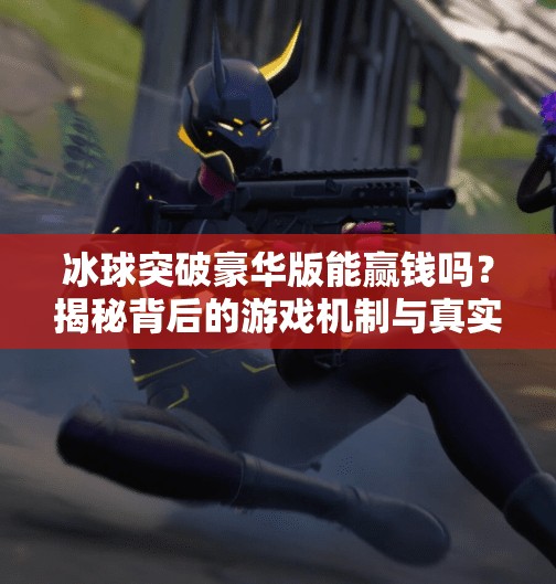冰球突破豪华版能赢钱吗？揭秘背后的游戏机制与真实收益真相！冰球突破豪华版能赢钱吗