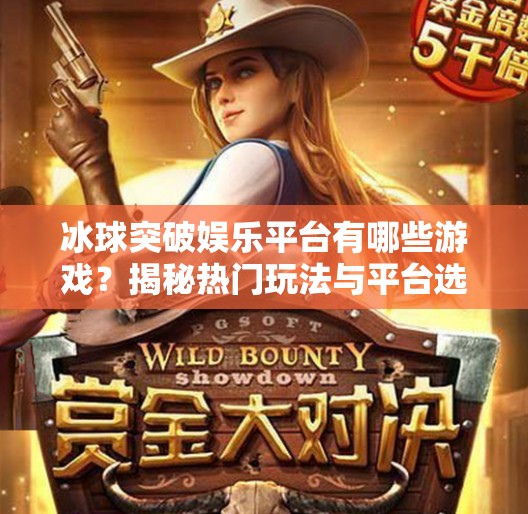 冰球突破娱乐平台有哪些游戏？揭秘热门玩法与平台选择指南！冰球突破娱乐平台有哪些游戏