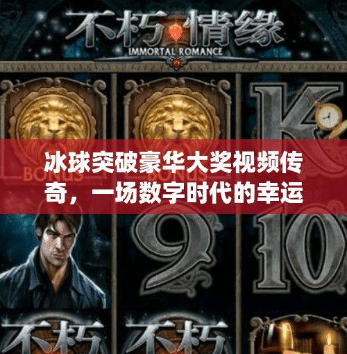 冰球突破豪华大奖视频传奇，一场数字时代的幸运狂欢与人性博弈,mg冰球突破豪华大奖视频传奇