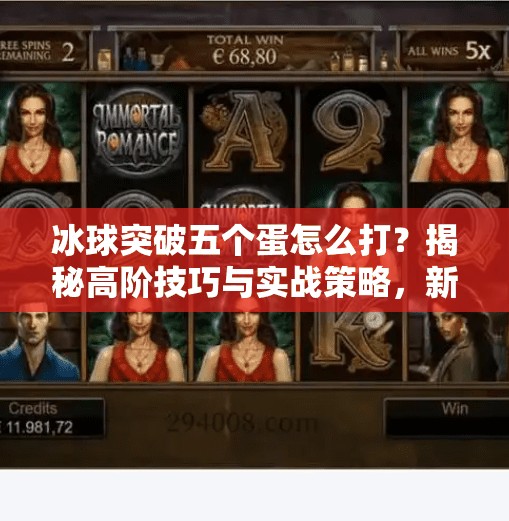 冰球突破五个蛋怎么打？揭秘高阶技巧与实战策略，新手也能秒变高手！冰球突破五个蛋怎么打