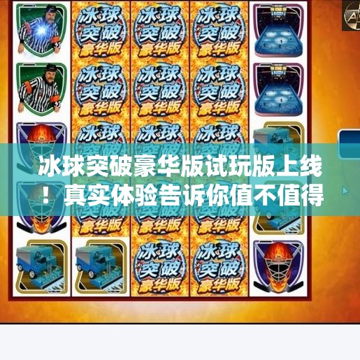 冰球突破豪华版试玩版上线！真实体验告诉你值不值得氪金？冰球突破豪华版试玩版