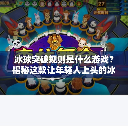 冰球突破规则是什么游戏？揭秘这款让年轻人上头的冰上竞技玩法！冰球突破规则是什么游戏