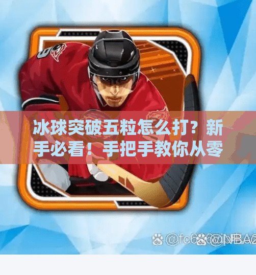 冰球突破五粒怎么打?新手必看!手把手教你从零进阶高手!冰球突破五粒怎么打视频 冰球突破五粒怎么打?新手必看!手把手教你从零进阶高手!冰球突破五粒怎么打视频