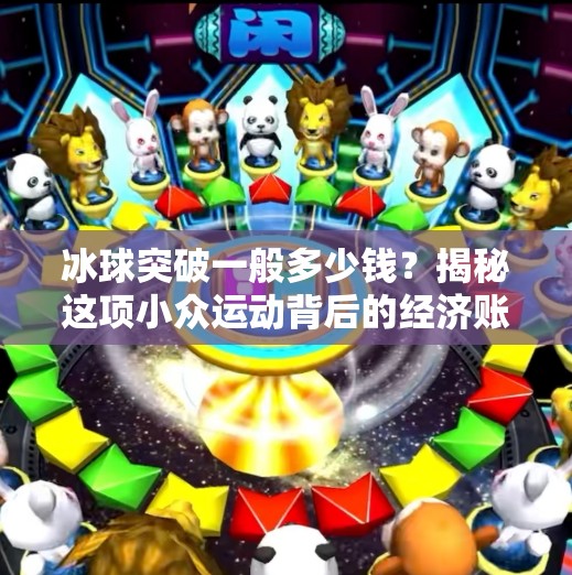 冰球突破一般多少钱?揭秘这项小众运动背后的经济账!冰球突破一般多少钱 冰球突破一般多少钱?揭秘这项小众运动背后的经济账!冰球突破一般多少钱