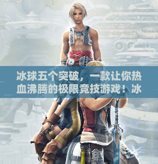 冰球五个突破,一款让你热血沸腾的极限竞技游戏!冰球五个突破是什么游戏 冰球五个突破,一款让你热血沸腾的极限竞技游戏!冰球五个突破是什么游戏