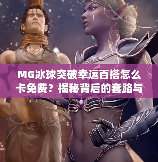 MG冰球突破幸运百搭怎么卡免费？揭秘背后的套路与理性建议！mg冰球突破幸运百搭怎么卡免费