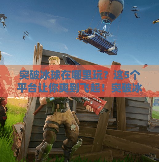 突破冰球在哪里玩？这5个平台让你爽到飞起！突破冰球在哪里玩游戏好