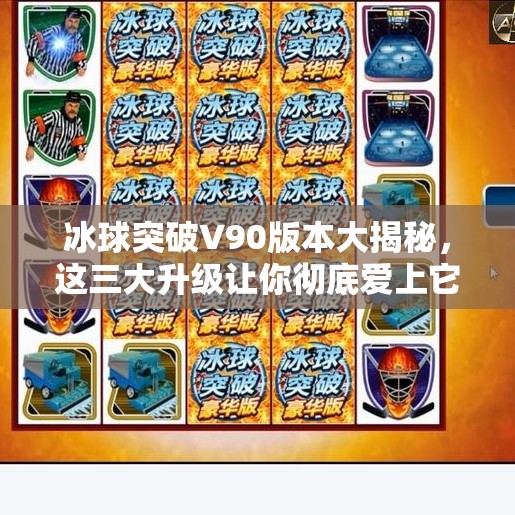 冰球突破V90版本大揭秘，这三大升级让你彻底爱上它！冰球突破v90有什么区别