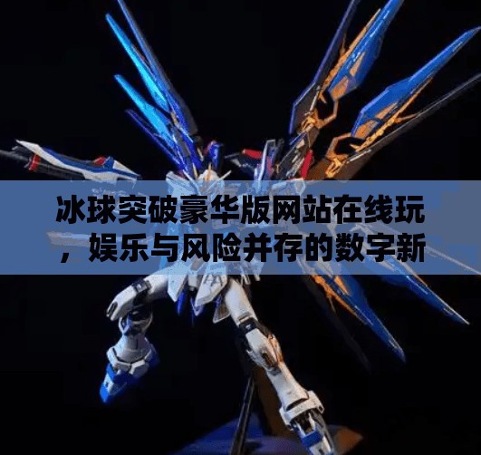 冰球突破豪华版网站在线玩,娱乐与风险并存的数字新宠?冰球突破豪华版网站在线玩 冰球突破豪华版网站在线玩,娱乐与风险并存的数字新宠?冰球突破豪华版网站在线玩