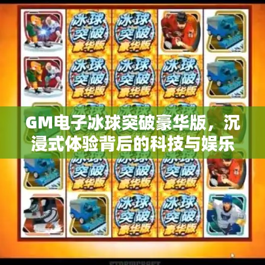 GM电子冰球突破豪华版,沉浸式体验背后的科技与娱乐革命,GM电子冰球突破豪华版游戏列表 GM电子冰球突破豪华版,沉浸式体验背后的科技与娱乐革命,GM电子冰球突破豪华版游戏列表