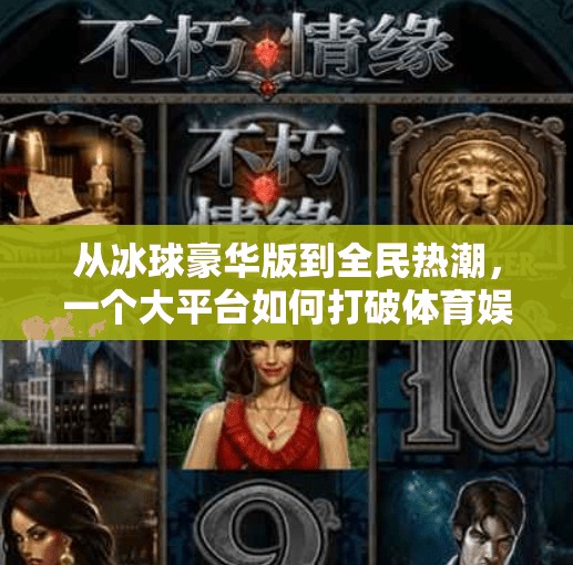 从冰球豪华版到全民热潮，一个大平台如何打破体育娱乐的边界？突破冰球豪华版大平台