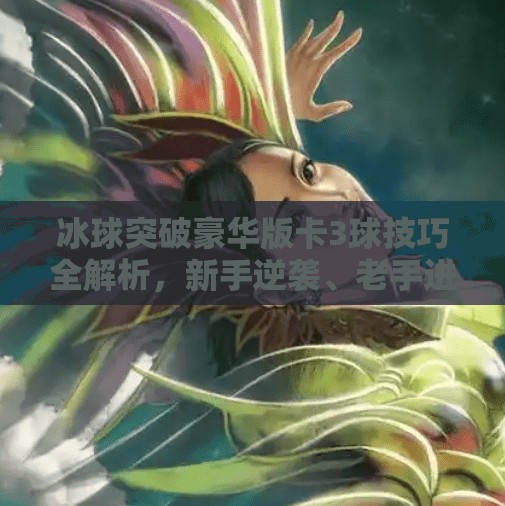 冰球突破豪华版卡3球技巧全解析，新手逆袭、老手进阶的制胜秘诀！冰球突破豪华版卡3球技巧
