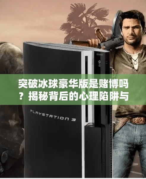 突破冰球豪华版是赌博吗？揭秘背后的心理陷阱与理性选择,突破冰球豪华版是赌博吗