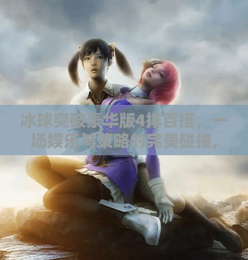 冰球突破豪华版4排百搭，一场娱乐与策略的完美碰撞,冰球突破豪华版4排百搭