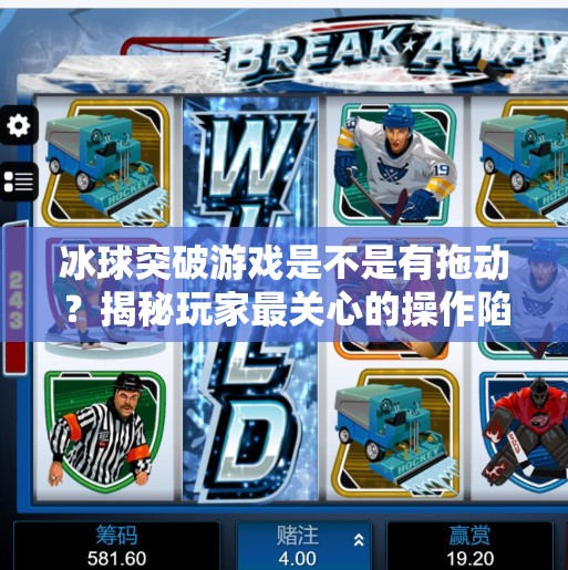 冰球突破游戏是不是有拖动？揭秘玩家最关心的操作陷阱与真相！冰球突破游戏是不是有拖动的