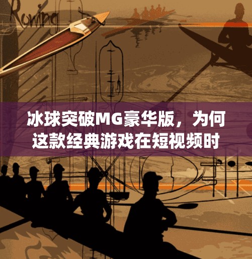 冰球突破MG豪华版，为何这款经典游戏在短视频时代依然人气不减？mg豪华版冰球突破视频在线观看
