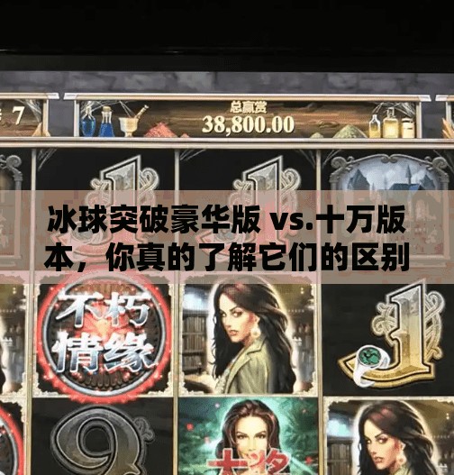 冰球突破豪华版 vs.十万版本，你真的了解它们的区别吗？冰球突破豪华版和十万的区别