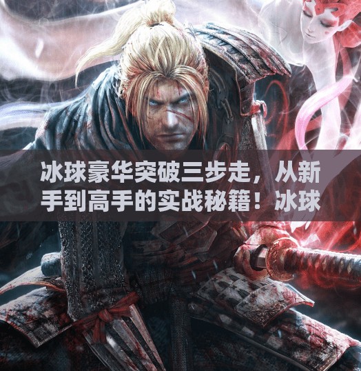 冰球豪华突破三步走,从新手到高手的实战秘籍!冰球豪华突破最简单三个方法 冰球豪华突破三步走,从新手到高手的实战秘籍!冰球豪华突破最简单三个方法