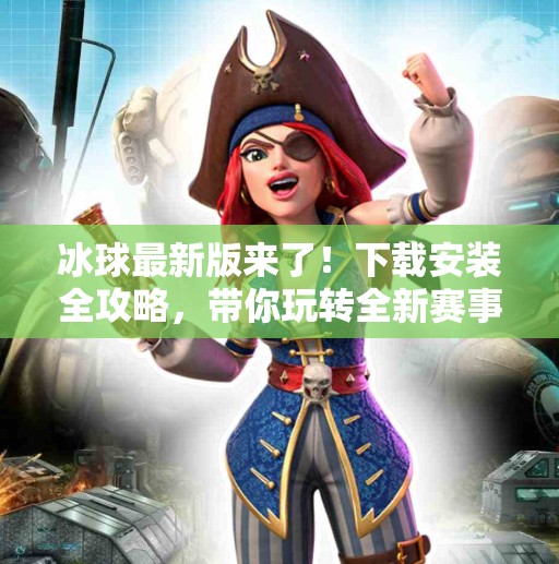 冰球最新版来了!下载安装全攻略,带你玩转全新赛事体验!突破冰球最新版下载安装 冰球最新版来了!下载安装全攻略,带你玩转全新赛事体验!突破冰球最新版下载安装