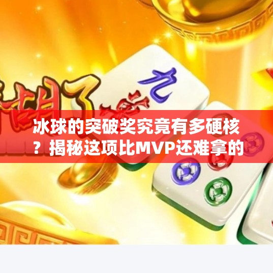 冰球的突破奖究竟有多硬核？揭秘这项比MVP还难拿的荣誉！冰球的突破奖项是什么样的