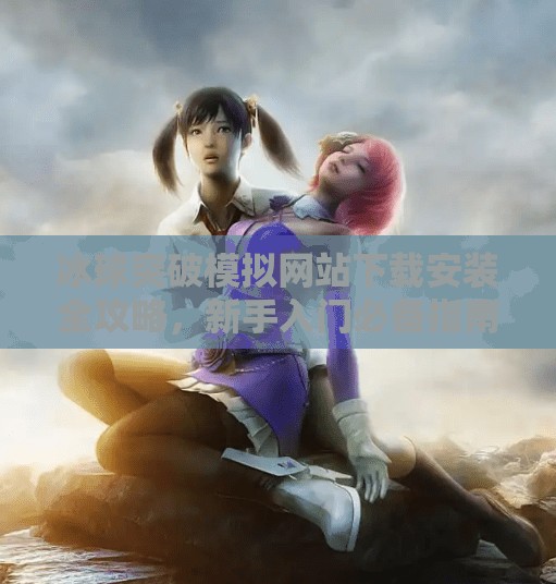 冰球突破模拟网站下载安装全攻略，新手入门必备指南,冰球突破模拟网站下载安装