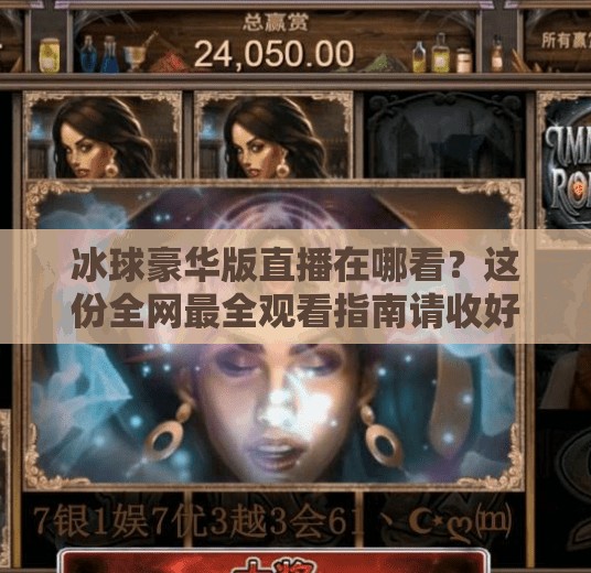 冰球豪华版直播在哪看？这份全网最全观看指南请收好！突破冰球豪华版直播在哪看