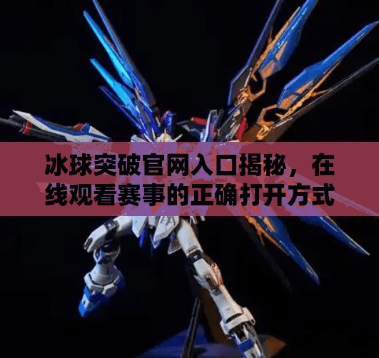 冰球突破官网入口揭秘，在线观看赛事的正确打开方式,冰球突破官方网站入口在线观看