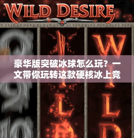 豪华版突破冰球怎么玩?一文带你玩转这款硬核冰上竞技游戏!豪华版突破冰球怎么玩的 豪华版突破冰球怎么玩?一文带你玩转这款硬核冰上竞技游戏!豪华版突破冰球怎么玩的