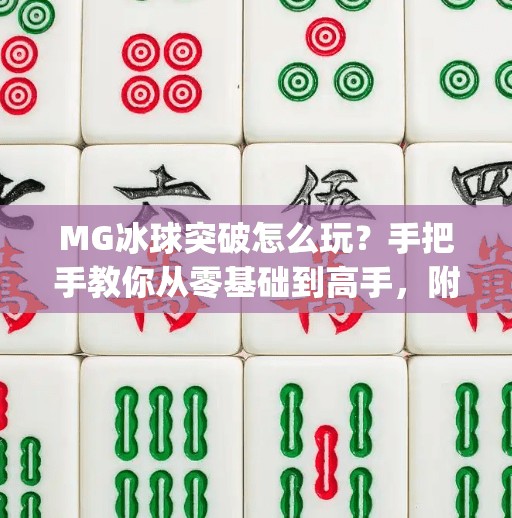 MG冰球突破怎么玩？手把手教你从零基础到高手，附超实用视频教程指南！mg冰球突破怎么玩的视频教程