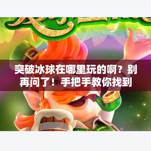突破冰球在哪里玩的啊？别再问了！手把手教你找到家门口的冰场！突破冰球在哪里玩的啊视频
