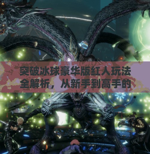 突破冰球豪华版红人玩法全解析,从新手到高手的进阶指南!突破冰球豪华版红人怎么玩 突破冰球豪华版红人玩法全解析,从新手到高手的进阶指南!突破冰球豪华版红人怎么玩