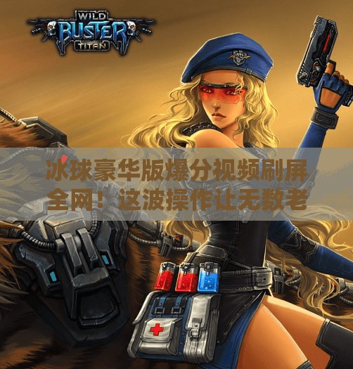 冰球豪华版爆分视频刷屏全网！这波操作让无数老玩家泪目，原来我们当年输在了这里！突破冰球豪华版爆分视频