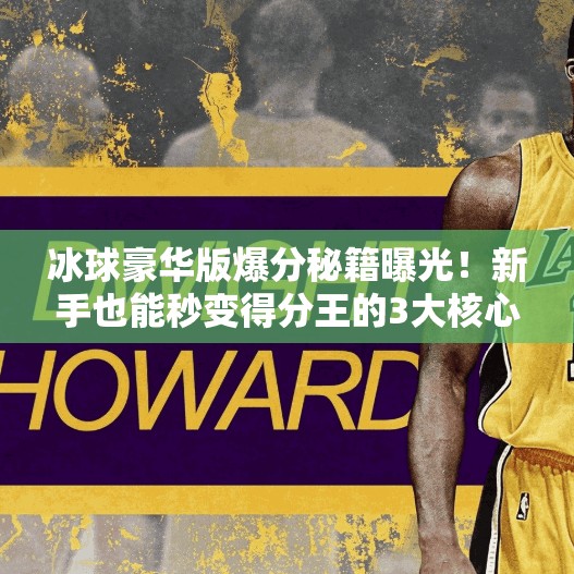 冰球豪华版爆分秘籍曝光!新手也能秒变得分王的3大核心技巧,突破冰球豪华版爆分技巧 冰球豪华版爆分秘籍曝光!新手也能秒变得分王的3大核心技巧,突破冰球豪华版爆分技巧