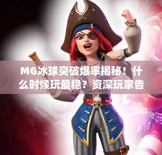 MG冰球突破爆率揭秘！什么时候玩最稳？资深玩家告诉你真相！mg冰球突破什么时候玩爆率高