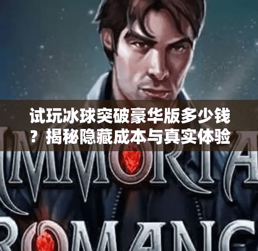 试玩冰球突破豪华版多少钱？揭秘隐藏成本与真实体验，别被低价骗了！试玩冰球突破豪华版多少钱