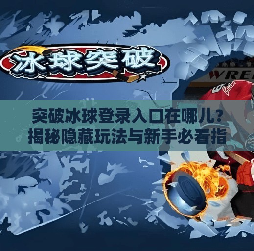 突破冰球登录入口在哪儿?揭秘隐藏玩法与新手必看指南!突破冰球登录入口在哪儿 突破冰球登录入口在哪儿?揭秘隐藏玩法与新手必看指南!突破冰球登录入口在哪儿