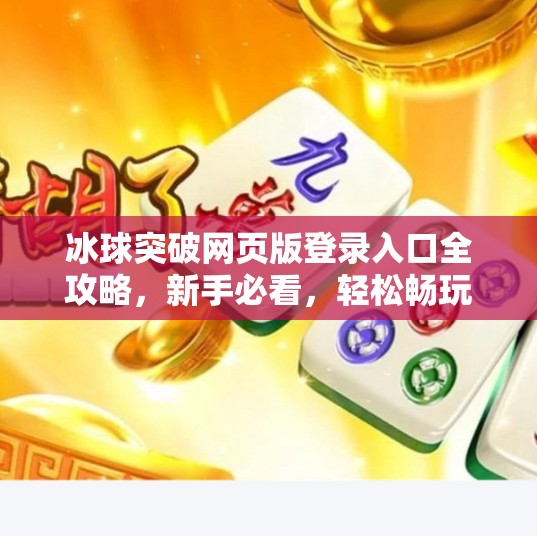 冰球突破网页版登录入口全攻略，新手必看，轻松畅玩不踩坑！冰球突破网页版登录入口在哪里