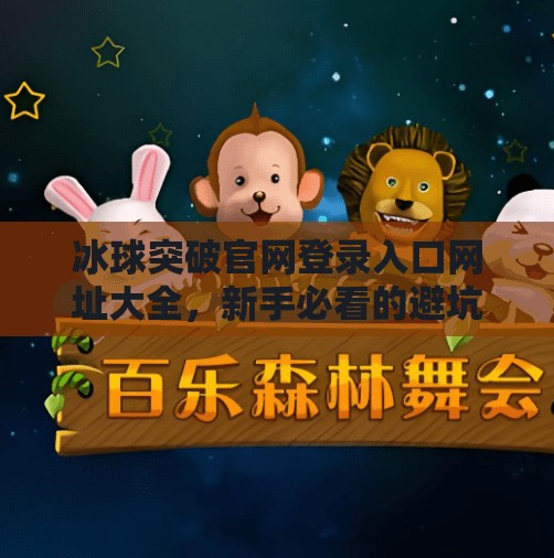 冰球突破官网登录入口网址大全，新手必看的避坑指南与安全提醒！冰球突破官网登录入口网址大全