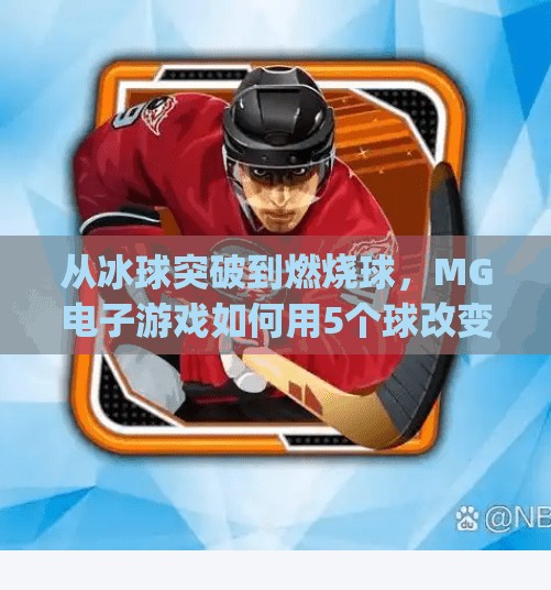 从冰球突破到燃烧球，MG电子游戏如何用5个球改变玩家命运？mg电子摆脱冰球突破5个燃烧球视频