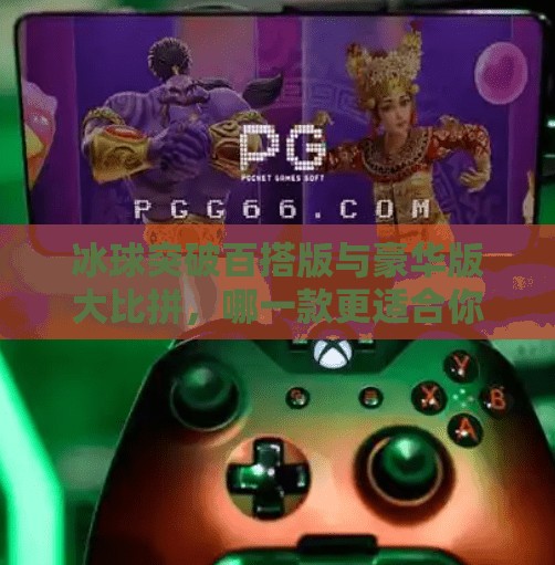冰球突破百搭版与豪华版大比拼，哪一款更适合你？冰球突破百搭版和豪华版