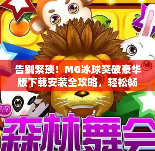 告别繁琐！MG冰球突破豪华版下载安装全攻略，轻松畅玩不踩坑！mg摆脱冰球突破豪华版下载安装