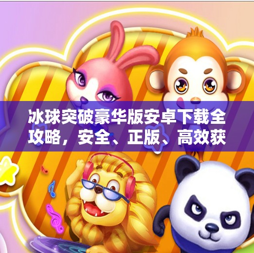 冰球突破豪华版安卓下载全攻略，安全、正版、高效获取指南！冰球突破豪华版下载网址大全安卓