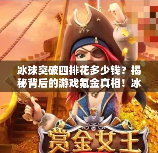 冰球突破四排花多少钱？揭秘背后的游戏氪金真相！冰球突破四排花多少钱啊